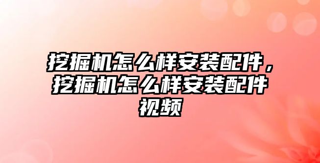 挖掘機怎么樣安裝配件，挖掘機怎么樣安裝配件視頻