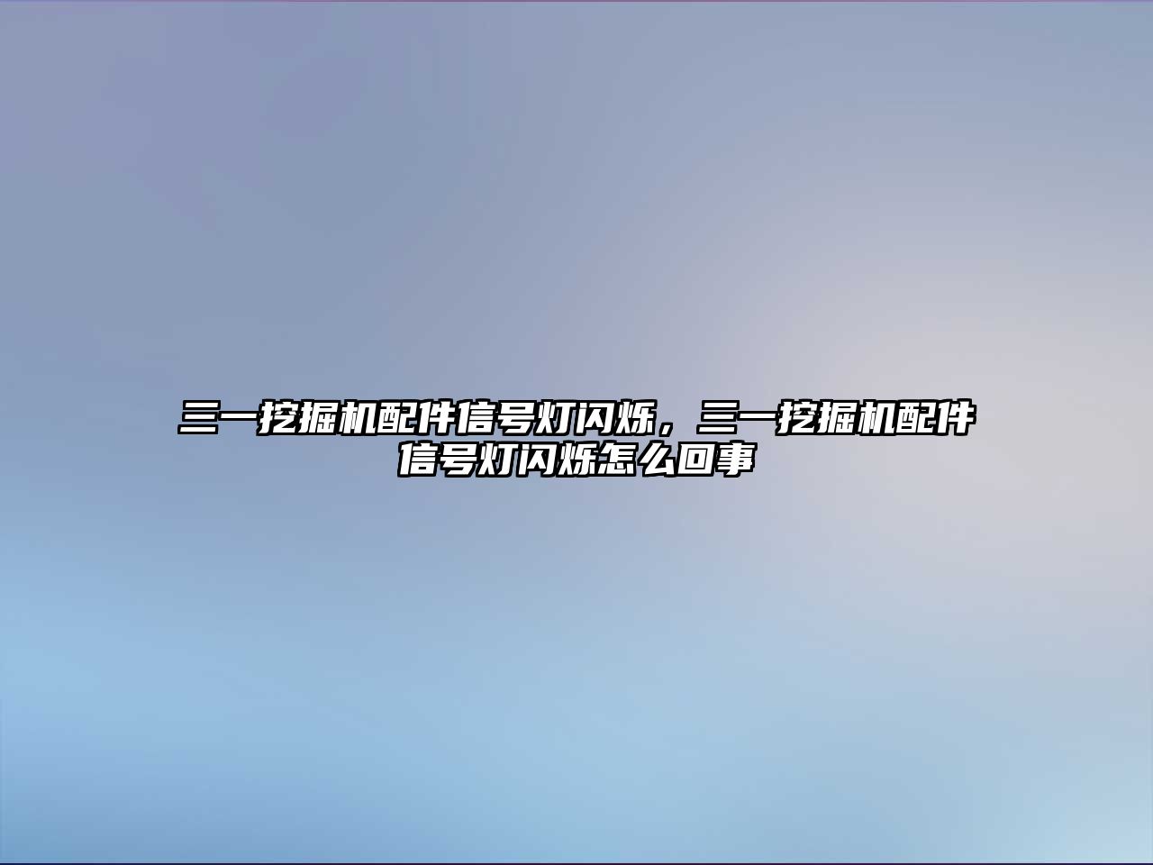 三一挖掘機配件信號燈閃爍，三一挖掘機配件信號燈閃爍怎么回事