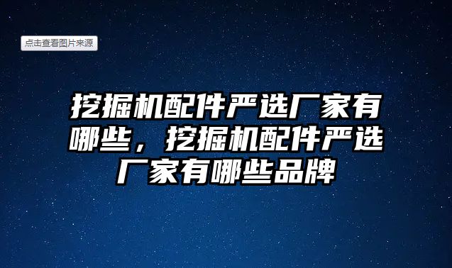 挖掘機(jī)配件嚴(yán)選廠家有哪些，挖掘機(jī)配件嚴(yán)選廠家有哪些品牌