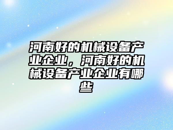 河南好的機械設備產業企業，河南好的機械設備產業企業有哪些