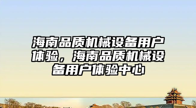 海南品質機械設備用戶體驗，海南品質機械設備用戶體驗中心