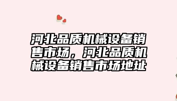 河北品質機械設備銷售市場，河北品質機械設備銷售市場地址