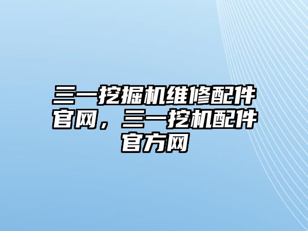 三一挖掘機(jī)維修配件官網(wǎng)，三一挖機(jī)配件官方網(wǎng)