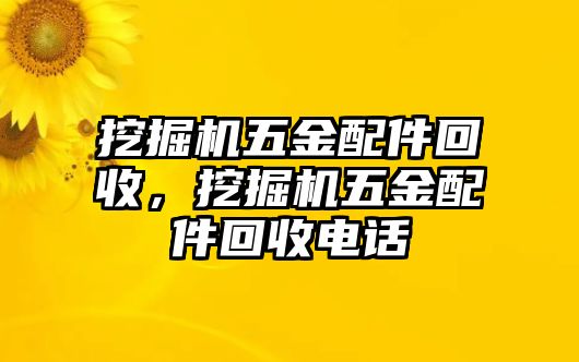 挖掘機五金配件回收，挖掘機五金配件回收電話