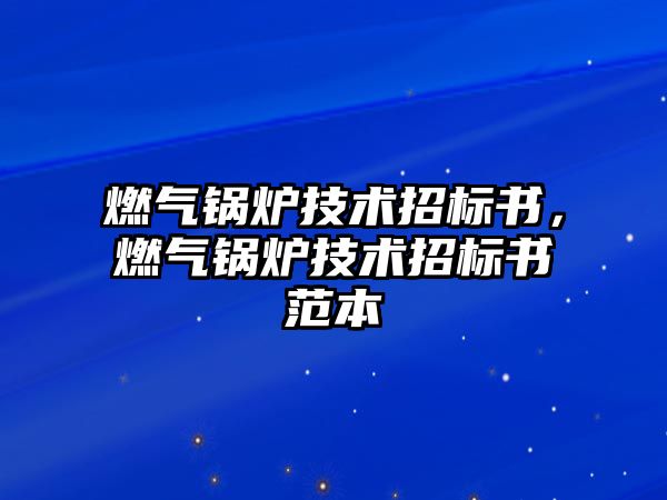 燃?xì)忮仩t技術(shù)招標(biāo)書，燃?xì)忮仩t技術(shù)招標(biāo)書范本