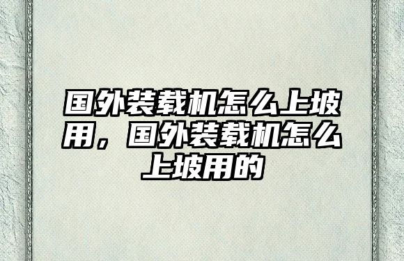 國外裝載機怎么上坡用，國外裝載機怎么上坡用的