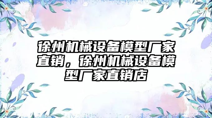 徐州機械設備模型廠家直銷，徐州機械設備模型廠家直銷店