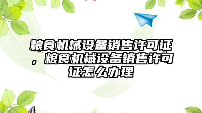 糧食機械設備銷售許可證，糧食機械設備銷售許可證怎么辦理