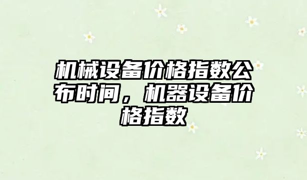 機械設備價格指數公布時間，機器設備價格指數