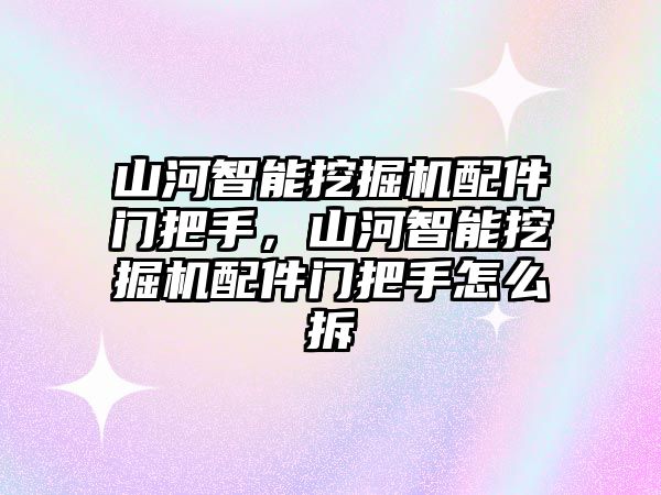 山河智能挖掘機(jī)配件門(mén)把手，山河智能挖掘機(jī)配件門(mén)把手怎么拆