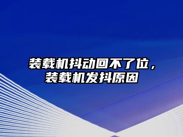 裝載機抖動回不了位，裝載機發抖原因