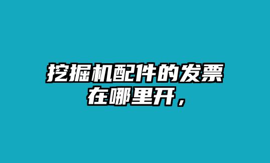 挖掘機配件的發票在哪里開，