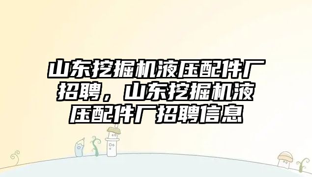 山東挖掘機(jī)液壓配件廠招聘，山東挖掘機(jī)液壓配件廠招聘信息