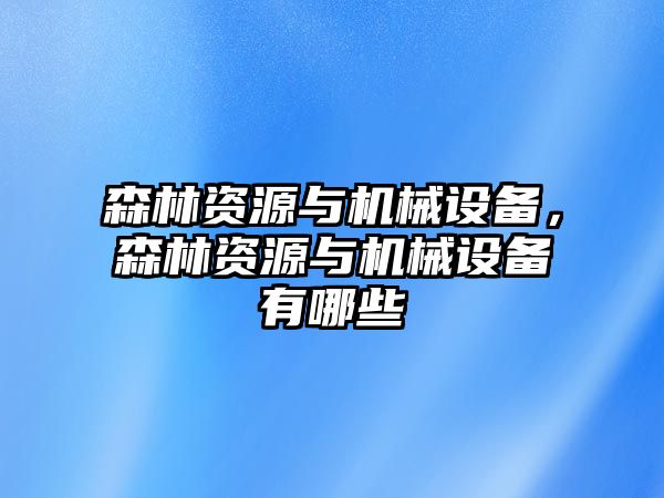 森林資源與機械設(shè)備，森林資源與機械設(shè)備有哪些