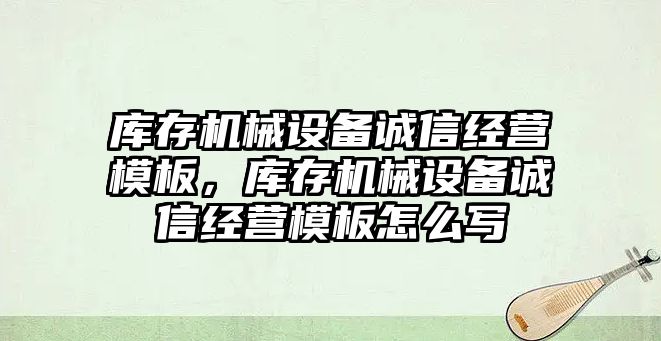 庫存機械設備誠信經營模板，庫存機械設備誠信經營模板怎么寫