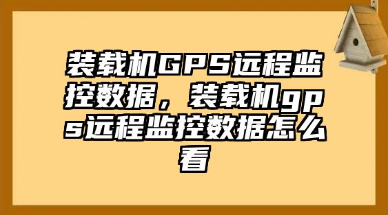 裝載機GPS遠程監控數據，裝載機gps遠程監控數據怎么看