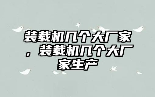 裝載機(jī)幾個(gè)大廠家，裝載機(jī)幾個(gè)大廠家生產(chǎn)