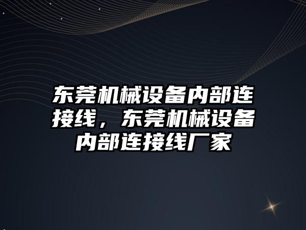 東莞機械設備內部連接線，東莞機械設備內部連接線廠家