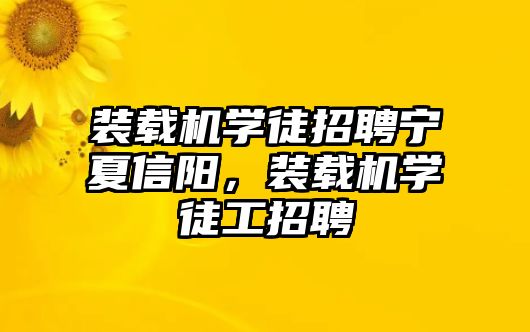 裝載機(jī)學(xué)徒招聘寧夏信陽(yáng)，裝載機(jī)學(xué)徒工招聘