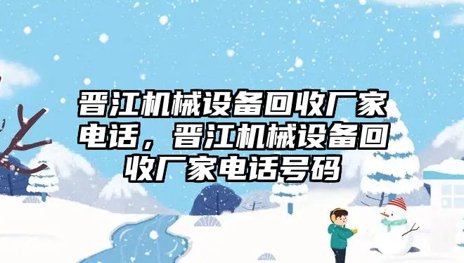 晉江機(jī)械設(shè)備回收廠家電話，晉江機(jī)械設(shè)備回收廠家電話號碼