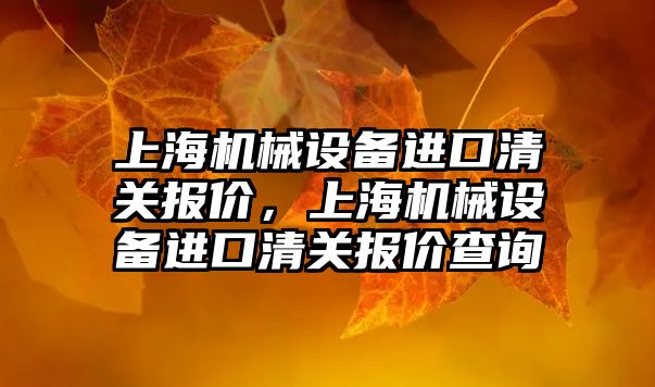 上海機械設備進口清關報價，上海機械設備進口清關報價查詢