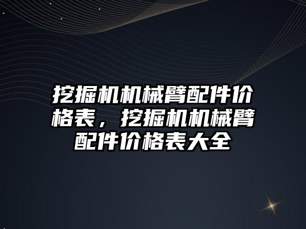 挖掘機機械臂配件價格表，挖掘機機械臂配件價格表大全