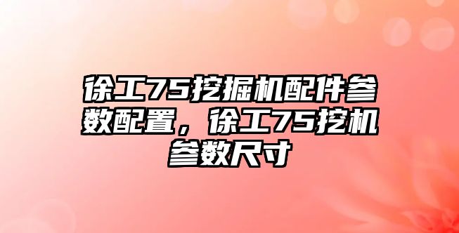 徐工75挖掘機(jī)配件參數(shù)配置，徐工75挖機(jī)參數(shù)尺寸