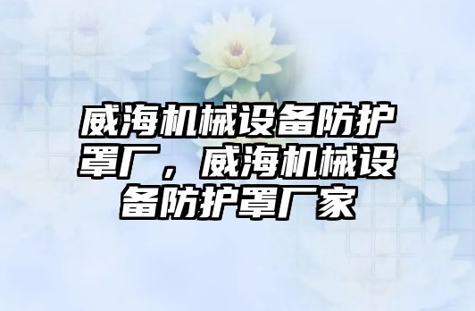 威海機械設(shè)備防護罩廠，威海機械設(shè)備防護罩廠家