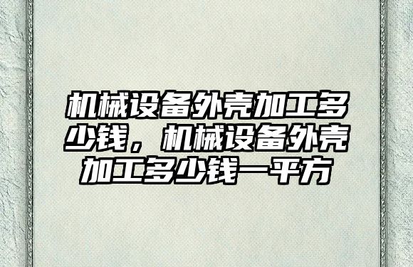 機械設備外殼加工多少錢，機械設備外殼加工多少錢一平方