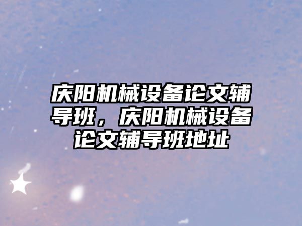 慶陽機械設備論文輔導班，慶陽機械設備論文輔導班地址