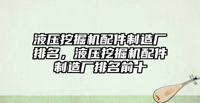 液壓挖掘機配件制造廠排名，液壓挖掘機配件制造廠排名前十