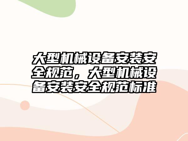 大型機械設備安裝安全規范，大型機械設備安裝安全規范標準