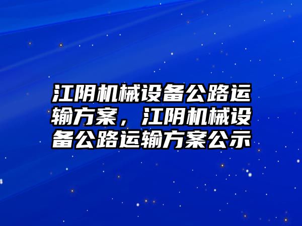 江陰機械設備公路運輸方案，江陰機械設備公路運輸方案公示