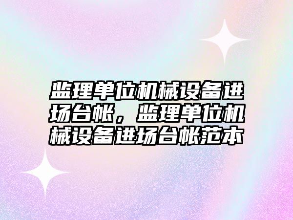 監理單位機械設備進場臺帳，監理單位機械設備進場臺帳范本