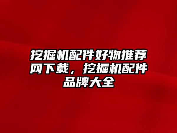 挖掘機配件好物推薦網下載，挖掘機配件品牌大全