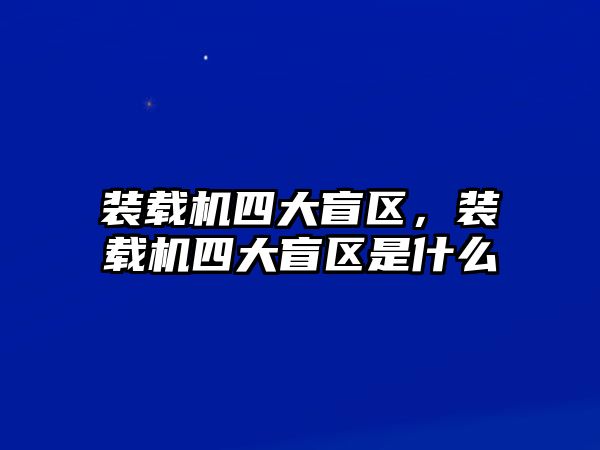 裝載機四大盲區，裝載機四大盲區是什么