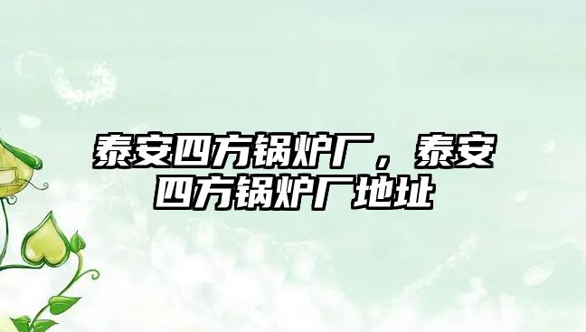 泰安四方鍋爐廠，泰安四方鍋爐廠地址