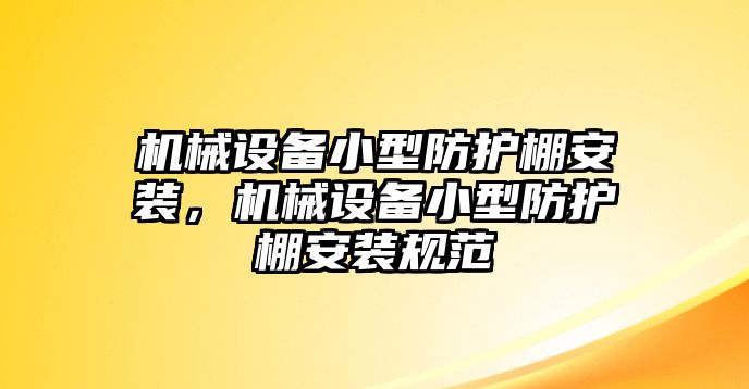 機械設(shè)備小型防護(hù)棚安裝，機械設(shè)備小型防護(hù)棚安裝規(guī)范