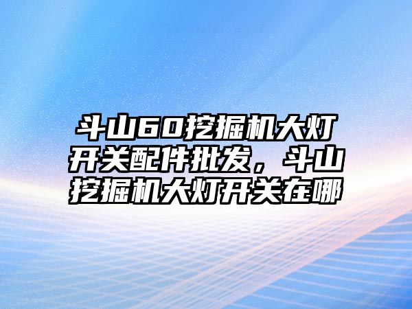 斗山60挖掘機大燈開關配件批發，斗山挖掘機大燈開關在哪