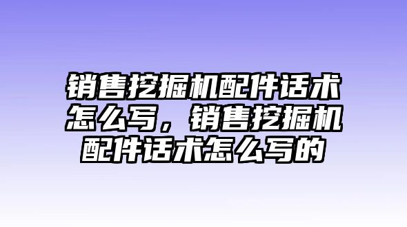 銷售挖掘機配件話術怎么寫，銷售挖掘機配件話術怎么寫的