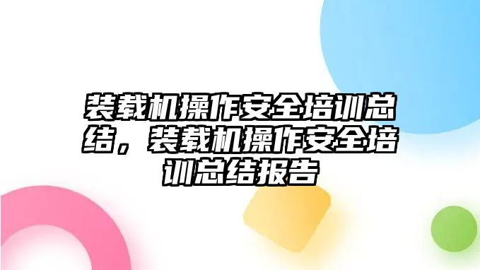 裝載機操作安全培訓總結，裝載機操作安全培訓總結報告