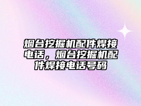 煙臺挖掘機配件焊接電話，煙臺挖掘機配件焊接電話號碼