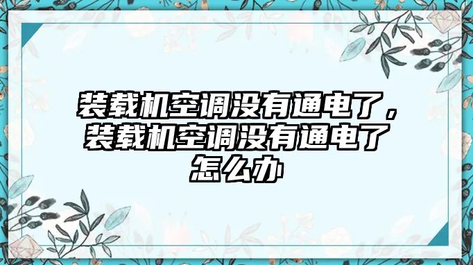 裝載機(jī)空調(diào)沒有通電了，裝載機(jī)空調(diào)沒有通電了怎么辦