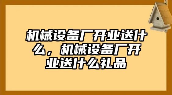 機(jī)械設(shè)備廠開業(yè)送什么，機(jī)械設(shè)備廠開業(yè)送什么禮品