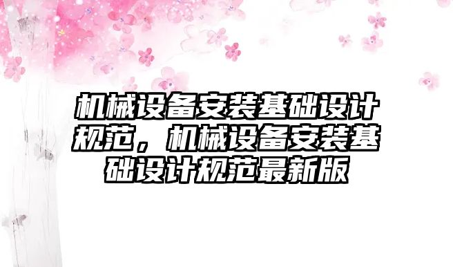 機械設備安裝基礎設計規范，機械設備安裝基礎設計規范最新版