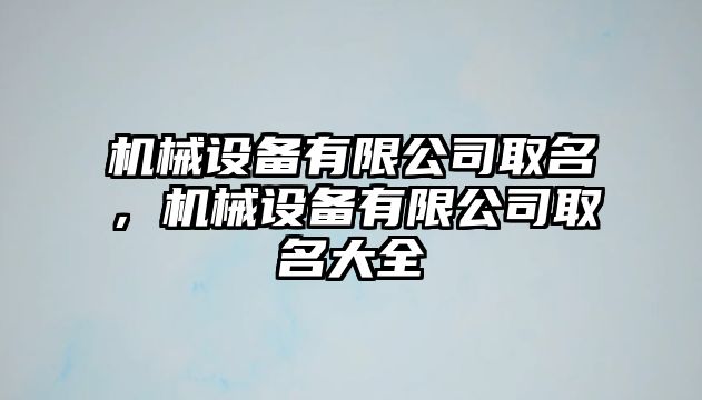 機械設備有限公司取名，機械設備有限公司取名大全