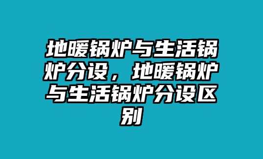 地暖鍋爐與生活鍋爐分設(shè)，地暖鍋爐與生活鍋爐分設(shè)區(qū)別