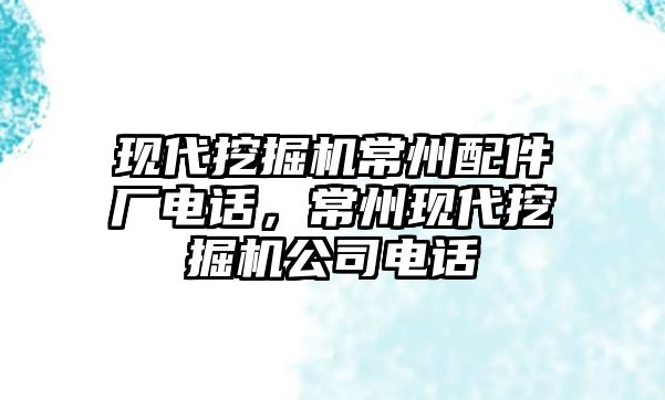 現代挖掘機常州配件廠電話，常州現代挖掘機公司電話