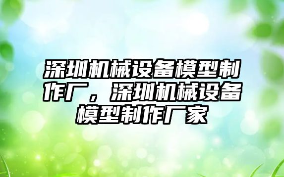 深圳機械設備模型制作廠，深圳機械設備模型制作廠家