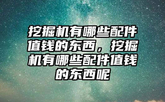 挖掘機(jī)有哪些配件值錢的東西，挖掘機(jī)有哪些配件值錢的東西呢